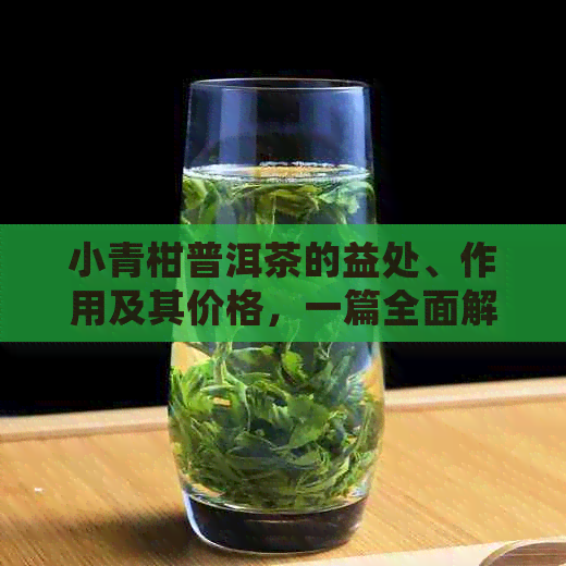 小青柑普洱茶的益处、作用及其价格，一篇全面解析茶叶功效和价格的文章