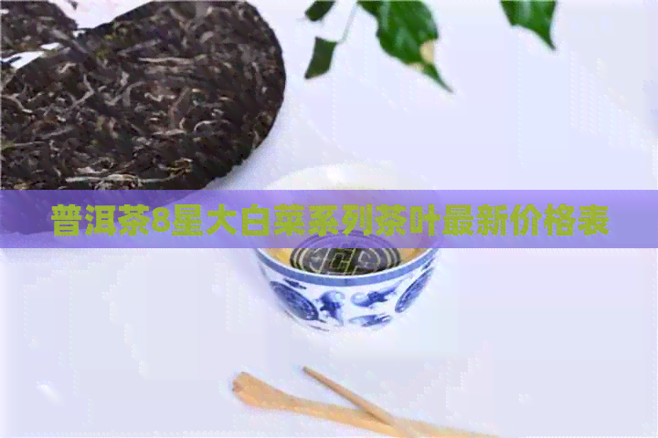 普洱茶8星大白菜系列茶叶最新价格表