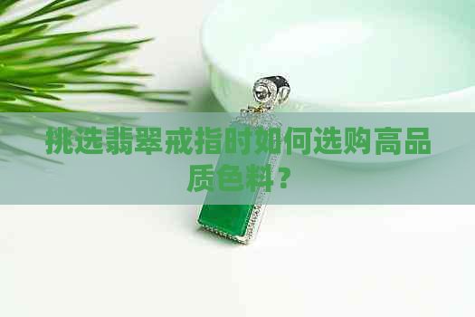 挑选翡翠戒指时如何选购高品质色料？