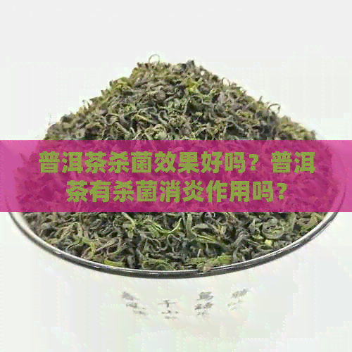 普洱茶杀菌效果好吗？普洱茶有杀菌消炎作用吗？