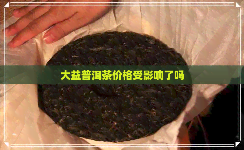 大益普洱茶价格受影响了吗