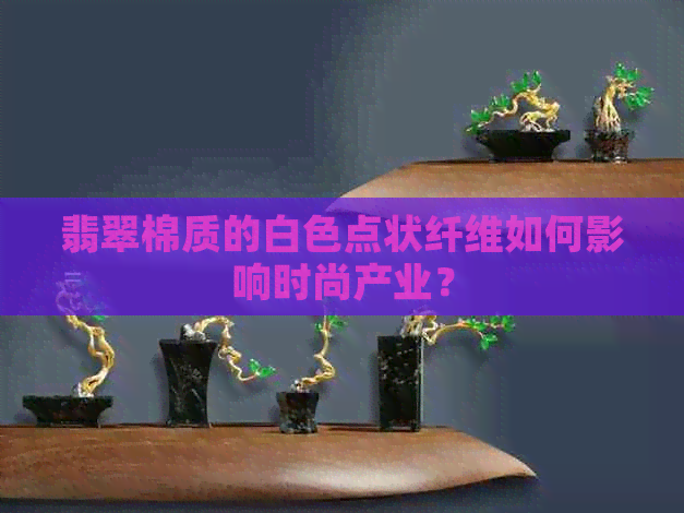 翡翠棉质的白色点状纤维如何影响时尚产业？