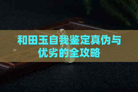 和田玉自我鉴定真伪与优劣的全攻略