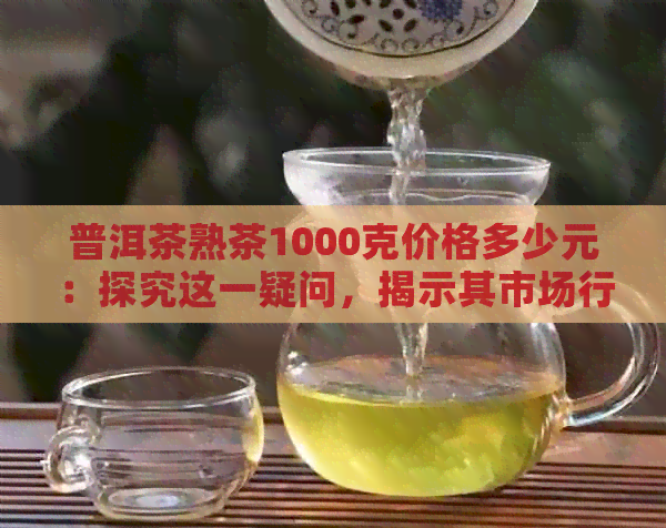 普洱茶熟茶1000克价格多少元：探究这一疑问，揭示其市场行情。