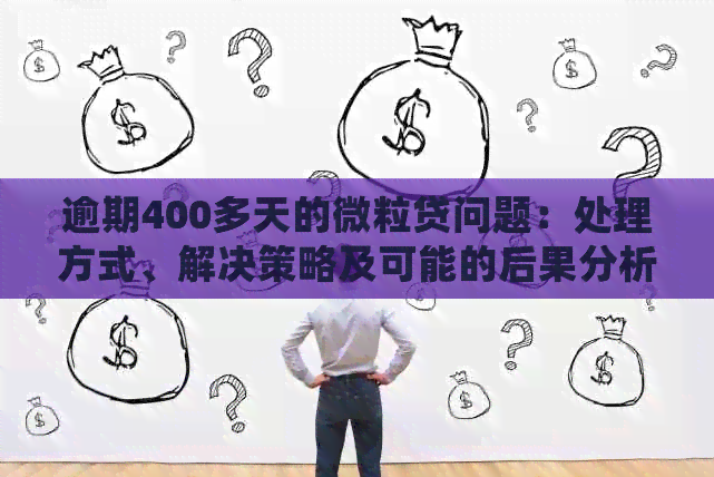 逾期400多天的微粒贷问题：处理方式、解决策略及可能的后果分析