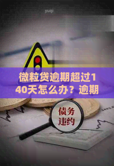 微粒贷逾期超过140天怎么办？逾期后会产生什么后果？如何解决逾期问题？