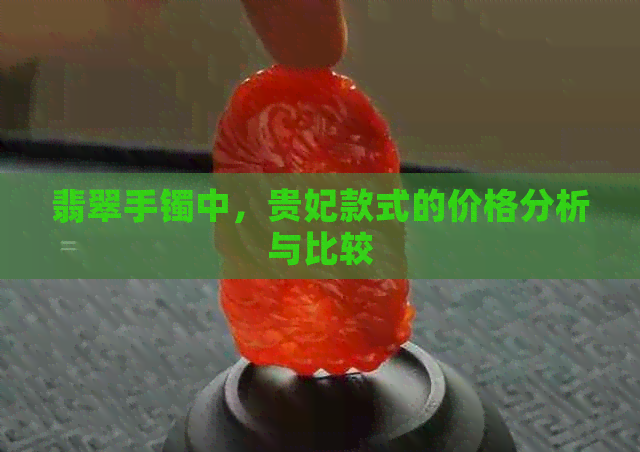 翡翠手镯中，贵妃款式的价格分析与比较