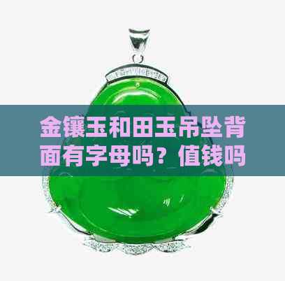 金镶玉和田玉吊坠背面有字母吗？值钱吗？寓意是什么？有没有证书？