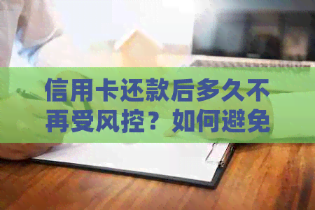 信用卡还款后多久不再受风控？如何避免还款后的风险控制？