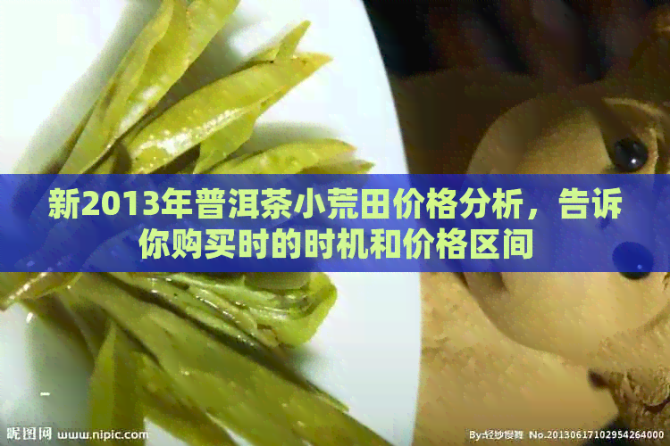 新2013年普洱茶小荒田价格分析，告诉你购买时的时机和价格区间