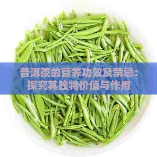 普洱茶的营养功效及禁忌：探究其独特价值与作用