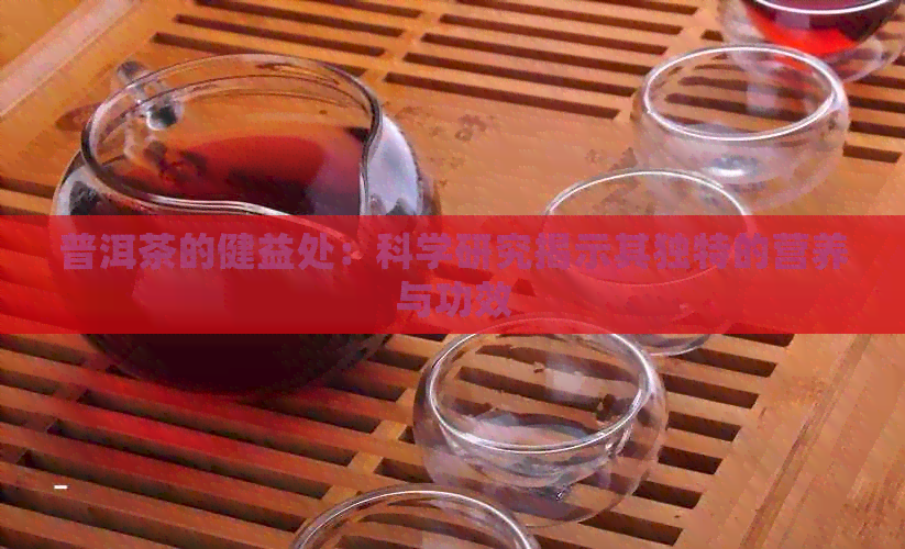 普洱茶的健益处：科学研究揭示其独特的营养与功效