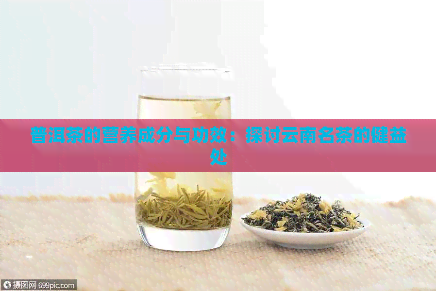 普洱茶的营养成分与功效：探讨云南名茶的健益处