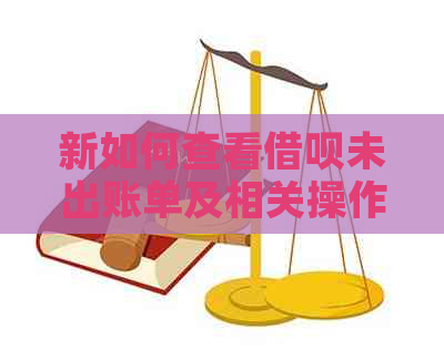 新如何查看借呗未出账单及相关操作指南