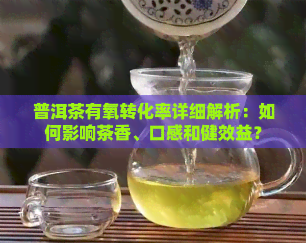 普洱茶有氧转化率详细解析：如何影响茶香、口感和健效益？