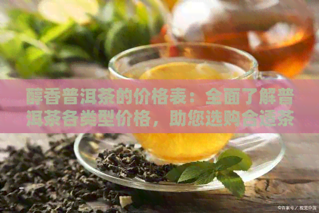 醇香普洱茶的价格表：全面了解普洱茶各类型价格，助您选购合适茶品。