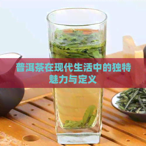 普洱茶在现代生活中的独特魅力与定义