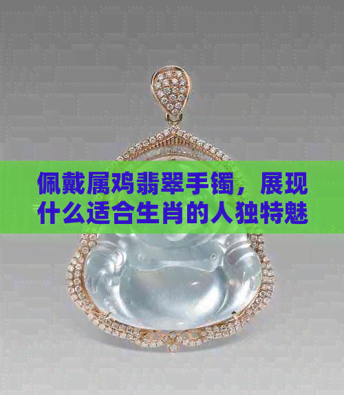 佩戴属鸡翡翠手镯，展现什么适合生肖的人独特魅力