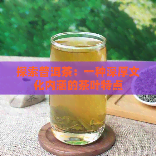 探索普洱茶：一种深厚文化内涵的茶叶特点