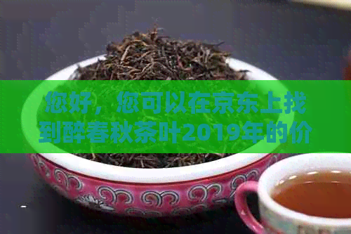 您好，您可以在京东上找到醉春秋茶叶2019年的价格。以下是一些相关链接：  