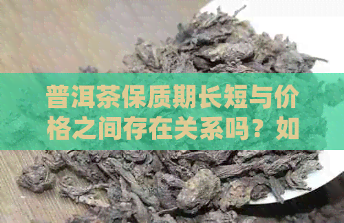 普洱茶保质期长短与价格之间存在关系吗？如何正确选择普洱茶？