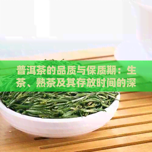 普洱茶的品质与保质期：生茶、熟茶及其存放时间的深度解读