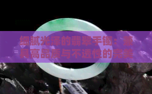 细腻光泽的翡翠手镯：兼具高品质与不透性的完美结合