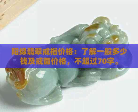 阳绿翡翠戒指价格：了解一般多少钱及戒面价格，不超过70字。