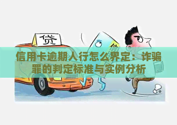 信用卡逾期人行怎么界定：诈骗罪的判定标准与实例分析