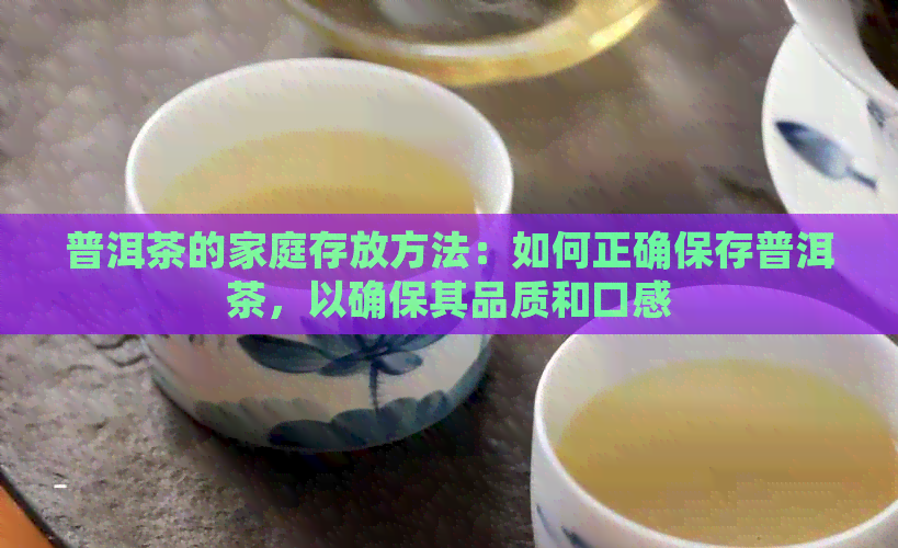 普洱茶的家庭存放方法：如何正确保存普洱茶，以确保其品质和口感