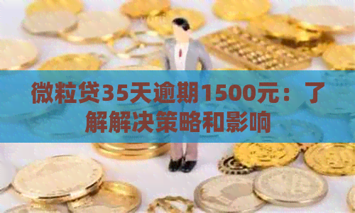 微粒贷35天逾期1500元：了解解决策略和影响