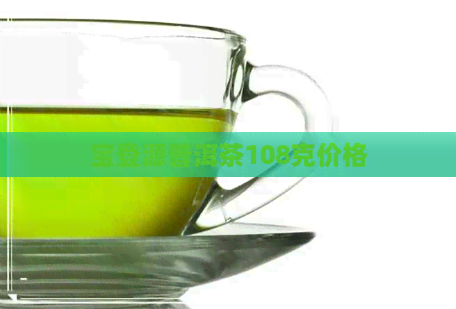 宝登源普洱茶108克价格