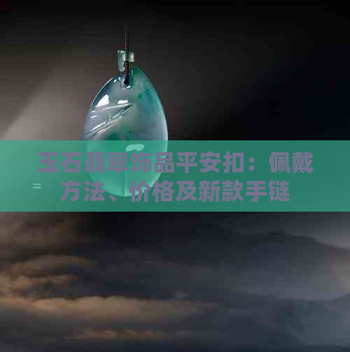 玉石翡翠饰品平安扣：佩戴方法、价格及新款手链