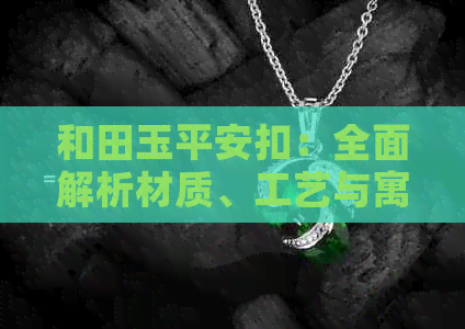 和田玉平安扣：全面解析材质、工艺与寓意，打造你的平安之光