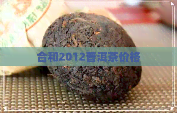 合和2012普洱茶价格