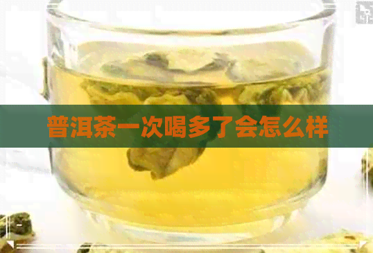 普洱茶一次喝多了会怎么样