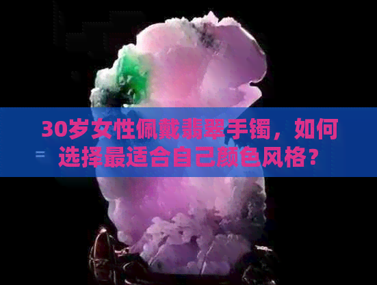 30岁女性佩戴翡翠手镯，如何选择最适合自己颜色风格？