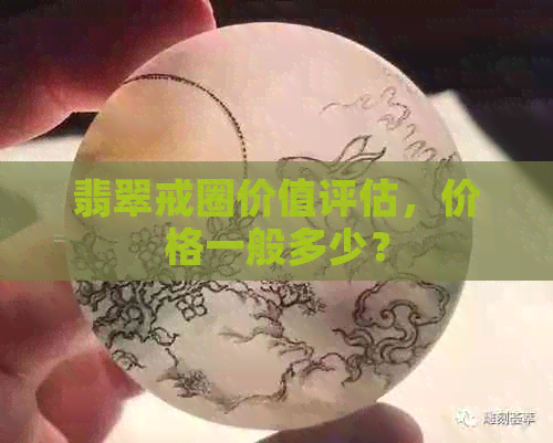 翡翠戒圈价值评估，价格一般多少？