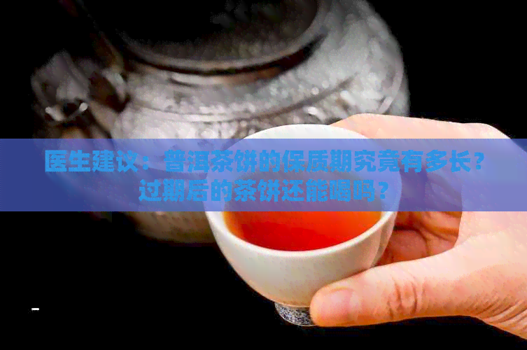 医生建议：普洱茶饼的保质期究竟有多长？过期后的茶饼还能喝吗？