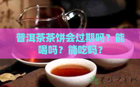 普洱茶茶饼会过期吗？能喝吗？能吃吗？