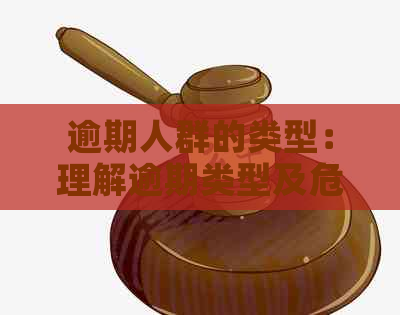 逾期人群的类型：理解逾期类型及危害，全面掌握逾期风险