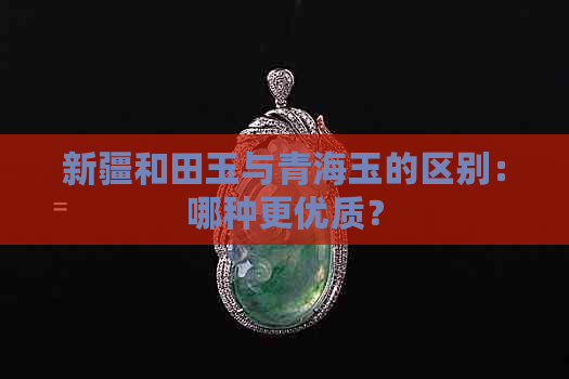 新疆和田玉与青海玉的区别：哪种更优质？