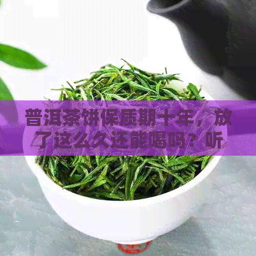 普洱茶饼保质期十年，放了这么久还能喝吗？听听医生的建议