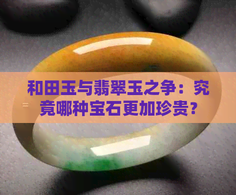 和田玉与翡翠玉之争：究竟哪种宝石更加珍贵？