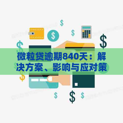 微粒贷逾期840天：解决方案、影响与应对策略全面解析