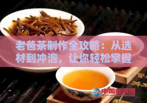 老爸茶制作全攻略：从选材到冲泡，让你轻松掌握老爸茶的制作方法和技巧