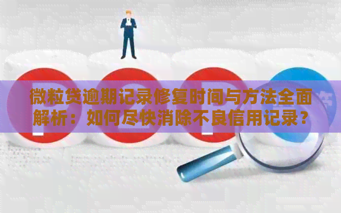 微粒贷逾期记录修复时间与方法全面解析：如何尽快消除不良信用记录？