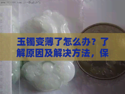 玉镯变薄了怎么办？了解原因及解决方法，保障你的珠宝价值