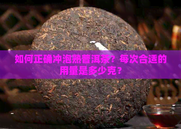 如何正确冲泡熟普洱茶？每次合适的用量是多少克？