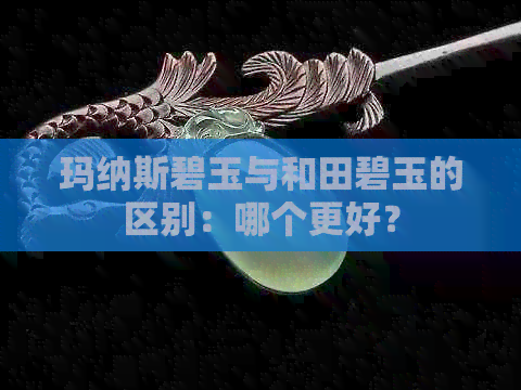 玛纳斯碧玉与和田碧玉的区别：哪个更好？